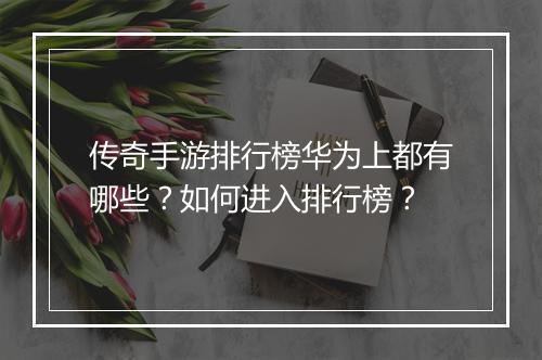 传奇手游排行榜华为上都有哪些？如何进入排行榜？