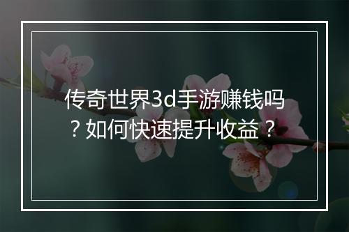 传奇世界3d手游赚钱吗？如何快速提升收益？