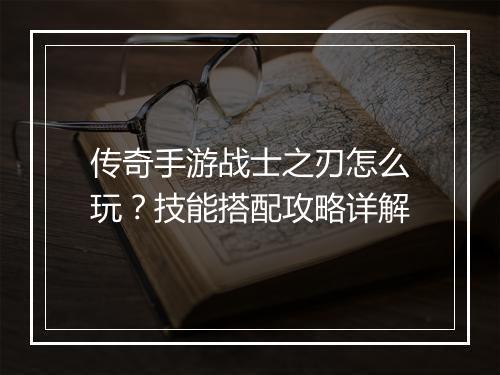 传奇手游战士之刃怎么玩？技能搭配攻略详解