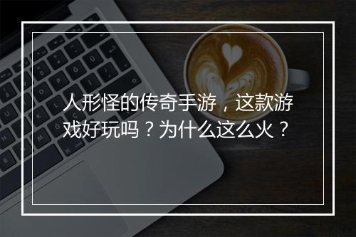 人形怪的传奇手游，这款游戏好玩吗？为什么这么火？