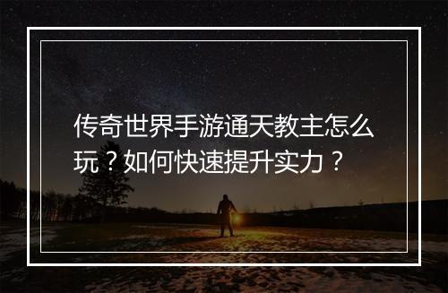 传奇世界手游通天教主怎么玩？如何快速提升实力？