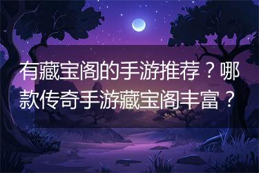 有藏宝阁的手游推荐？哪款传奇手游藏宝阁丰富？