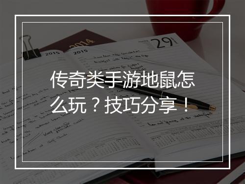 传奇类手游地鼠怎么玩？技巧分享！