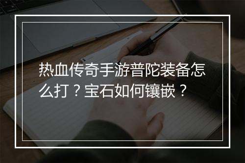 热血传奇手游普陀装备怎么打？宝石如何镶嵌？