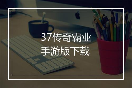 37传奇霸业手游版下载