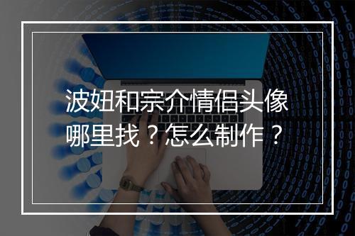 波妞和宗介情侣头像哪里找？怎么制作？