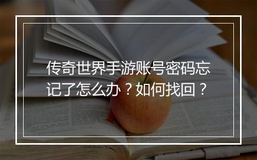 传奇世界手游账号密码忘记了怎么办？如何找回？