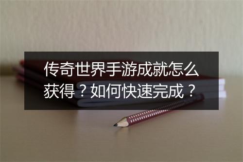 传奇世界手游成就怎么获得？如何快速完成？