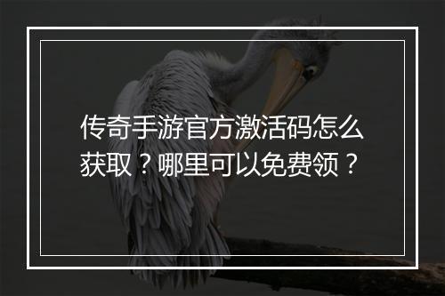 传奇手游官方激活码怎么获取？哪里可以免费领？