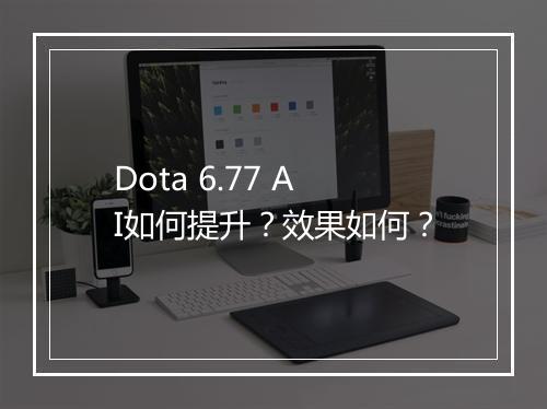 Dota 6.77 AI如何提升？效果如何？