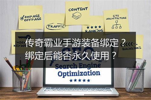 传奇霸业手游装备绑定？绑定后能否永久使用？
