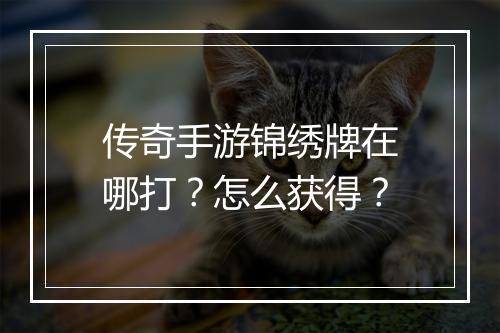 传奇手游锦绣牌在哪打？怎么获得？