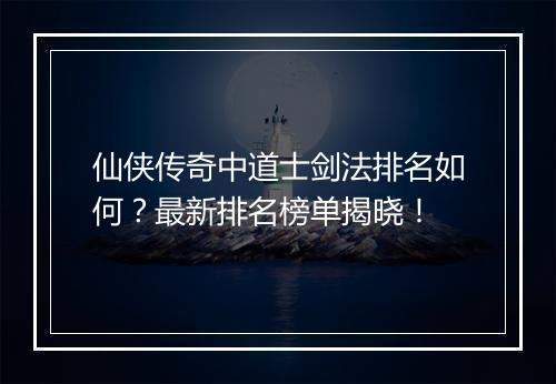 仙侠传奇中道士剑法排名如何？最新排名榜单揭晓！