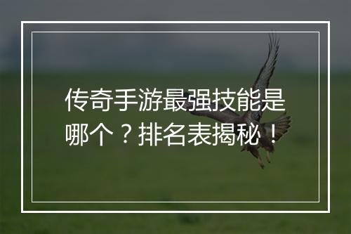 传奇手游最强技能是哪个？排名表揭秘！