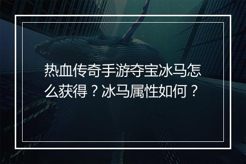 热血传奇手游夺宝冰马怎么获得？冰马属性如何？