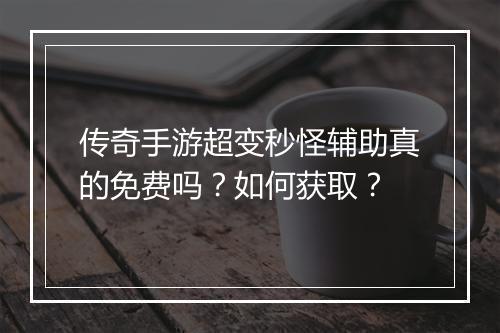 传奇手游超变秒怪辅助真的免费吗？如何获取？