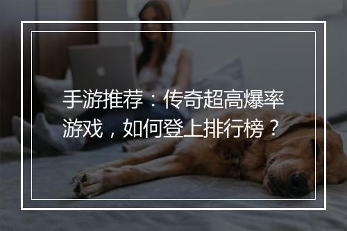 手游推荐：传奇超高爆率游戏，如何登上排行榜？