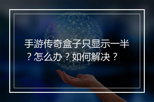 手游传奇盒子只显示一半？怎么办？如何解决？