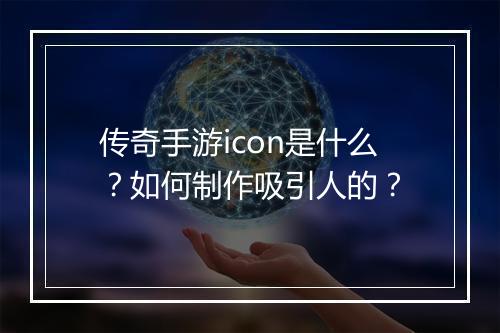 传奇手游icon是什么？如何制作吸引人的？