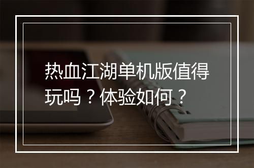 热血江湖单机版值得玩吗？体验如何？