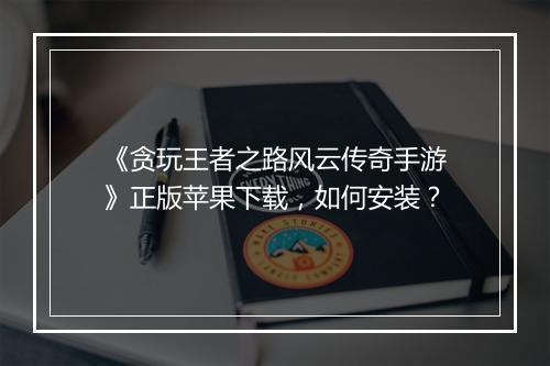 《贪玩王者之路风云传奇手游》正版苹果下载，如何安装？