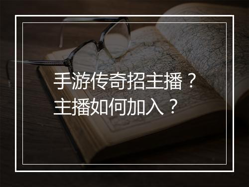 手游传奇招主播？主播如何加入？