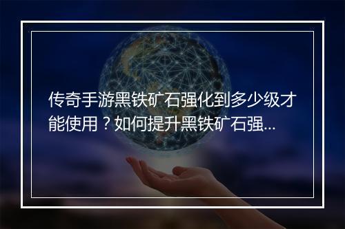 传奇手游黑铁矿石强化到多少级才能使用？如何提升黑铁矿石强化等级？