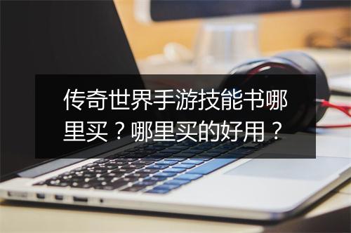传奇世界手游技能书哪里买？哪里买的好用？