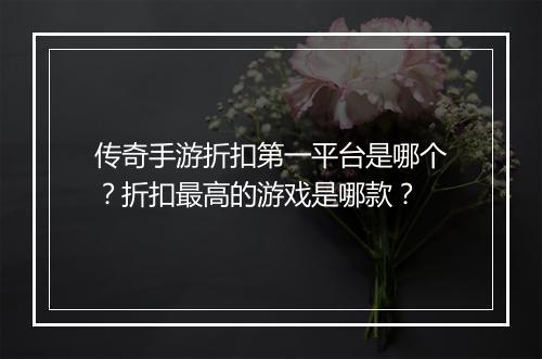 传奇手游折扣第一平台是哪个？折扣最高的游戏是哪款？