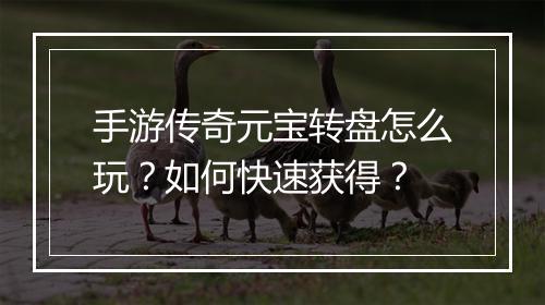 手游传奇元宝转盘怎么玩？如何快速获得？