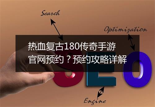 热血复古180传奇手游官网预约？预约攻略详解