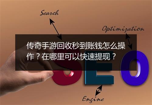 传奇手游回收秒到账钱怎么操作？在哪里可以快速提现？