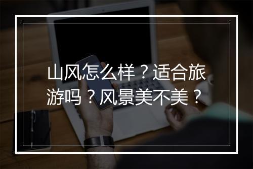 山风怎么样？适合旅游吗？风景美不美？