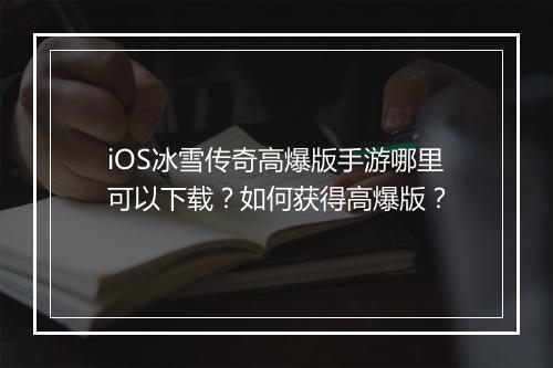 iOS冰雪传奇高爆版手游哪里可以下载？如何获得高爆版？