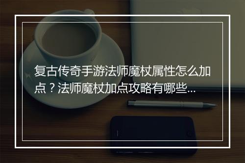 复古传奇手游法师魔杖属性怎么加点？法师魔杖加点攻略有哪些？