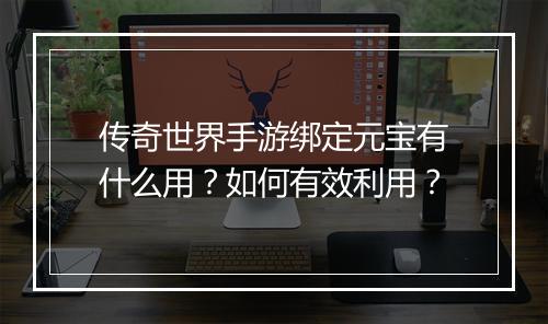 传奇世界手游绑定元宝有什么用？如何有效利用？