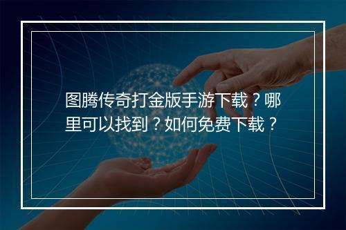 图腾传奇打金版手游下载？哪里可以找到？如何免费下载？