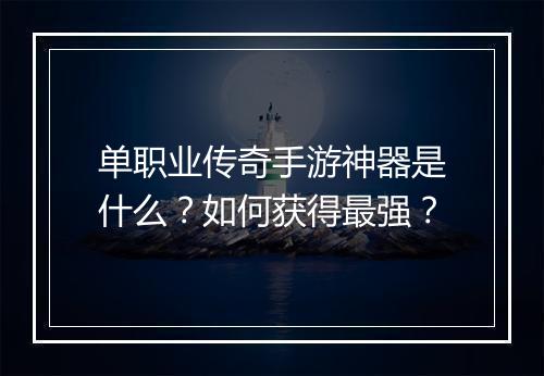 单职业传奇手游神器是什么？如何获得最强？