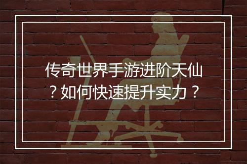 传奇世界手游进阶天仙？如何快速提升实力？