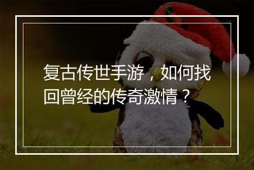 复古传世手游，如何找回曾经的传奇激情？