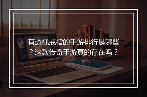有透视戒指的手游排行是哪些？这款传奇手游真的存在吗？