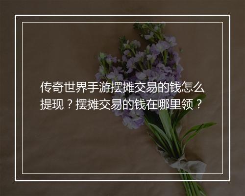 传奇世界手游摆摊交易的钱怎么提现？摆摊交易的钱在哪里领？