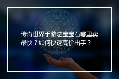 传奇世界手游法宝宝石哪里卖最快？如何快速高价出手？