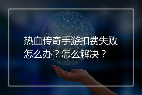 热血传奇手游扣费失败怎么办？怎么解决？