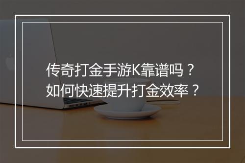传奇打金手游K靠谱吗？如何快速提升打金效率？