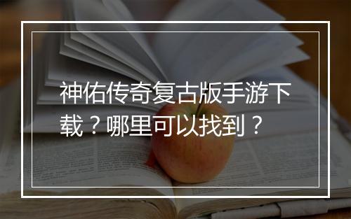 神佑传奇复古版手游下载？哪里可以找到？