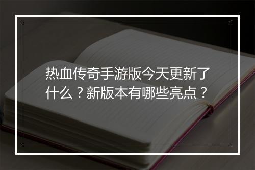 热血传奇手游版今天更新了什么？新版本有哪些亮点？