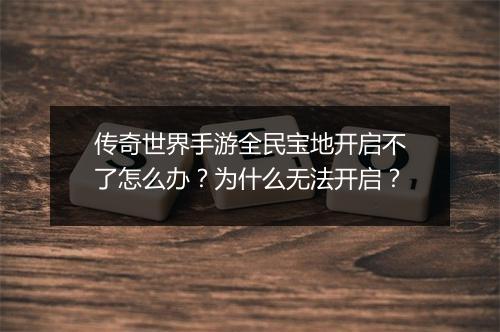 传奇世界手游全民宝地开启不了怎么办？为什么无法开启？
