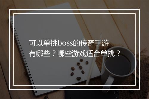 可以单挑boss的传奇手游有哪些？哪些游戏适合单挑？
