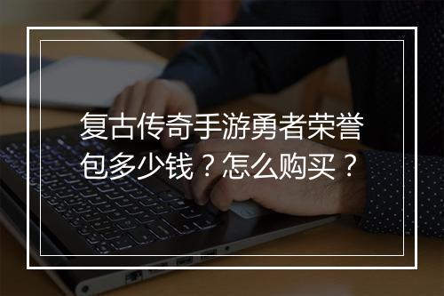 复古传奇手游勇者荣誉包多少钱？怎么购买？